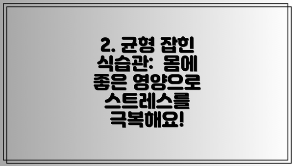2. 균형 잡힌 식습관: 몸에 좋은 영양으로 스트레스를 극복해요!