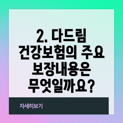 2. 다드림 건강보험의 주요 보장내용은 무엇일까요?