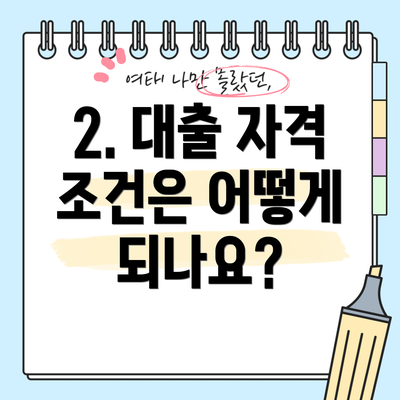 2. 대출 자격 조건은 어떻게 되나요?