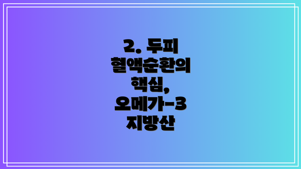 2. 두피 혈액순환의 핵심, 오메가-3 지방산