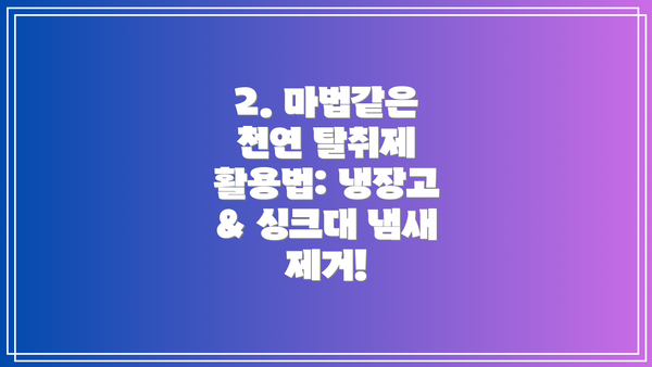2. 마법같은 천연 탈취제 활용법: 냉장고 & 싱크대 냄새 제거!