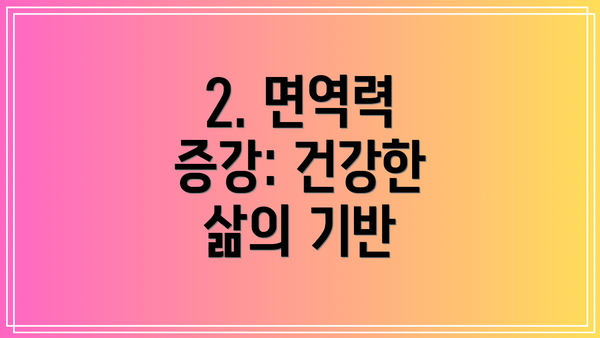 2. 면역력 증강: 건강한 삶의 기반