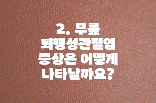 2. 무릎 퇴행성관절염 증상은 어떻게 나타날까요?