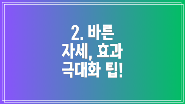 2. 바른 자세, 효과 극대화 팁!