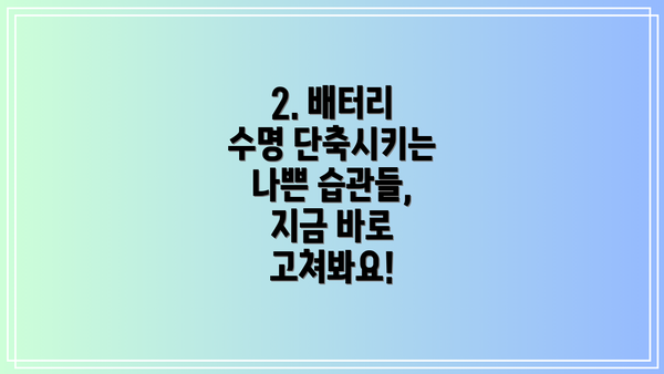 2. 배터리 수명 단축시키는 나쁜 습관들,  지금 바로 고쳐봐요!