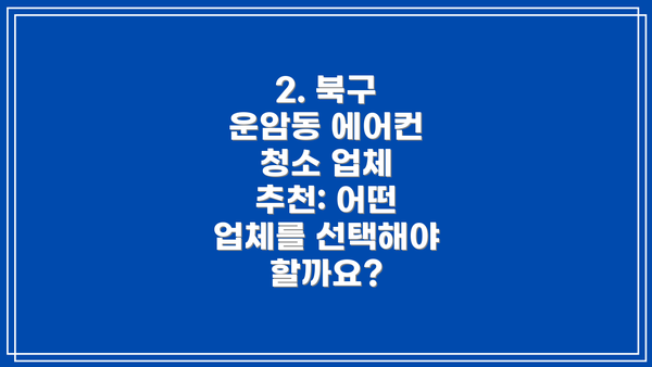 2. 북구 운암동 에어컨 청소 업체 추천: 어떤 업체를 선택해야 할까요?