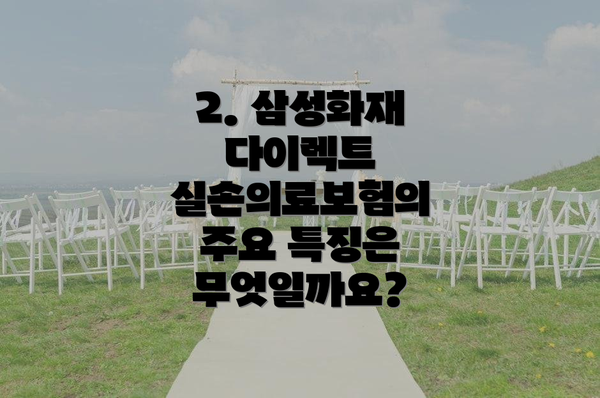 2. 삼성화재 다이렉트 실손의료보험의 주요 특징은 무엇일까요?