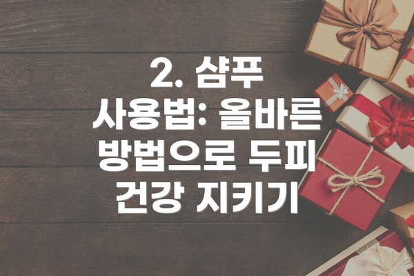 2. 샴푸 사용법: 올바른 방법으로 두피 건강 지키기