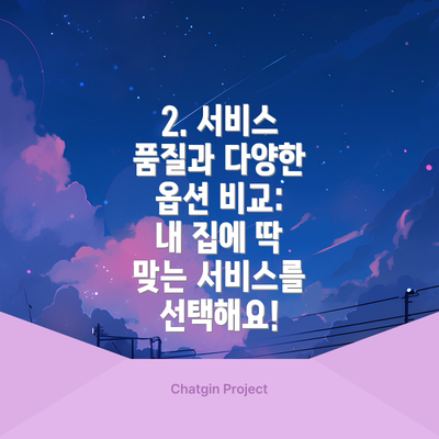 2. 서비스 품질과 다양한 옵션 비교: 내 집에 딱 맞는 서비스를 선택해요!
