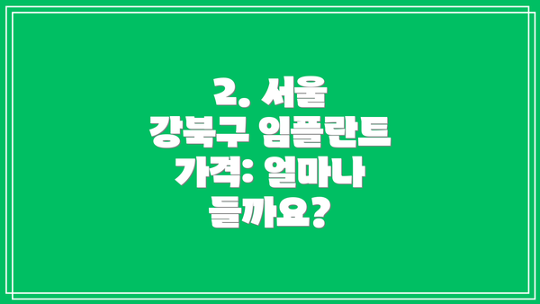 2. 서울 강북구 임플란트 가격: 얼마나 들까요?