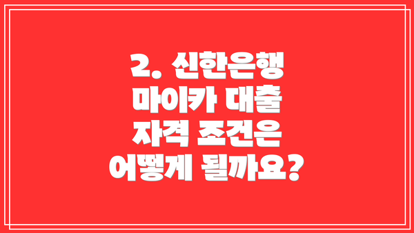 2. 신한은행 마이카 대출 자격 조건은 어떻게 될까요?