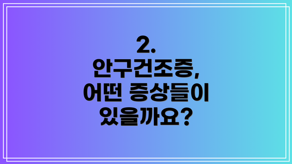 2. 안구건조증, 어떤 증상들이 있을까요?