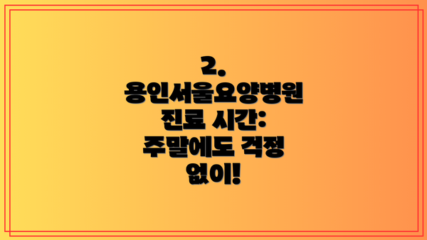 2. 용인서울요양병원 진료 시간: 주말에도 걱정 없이!