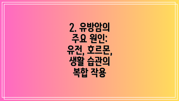 2. 유방암의 주요 원인: 유전, 호르몬, 생활 습관의 복합 작용