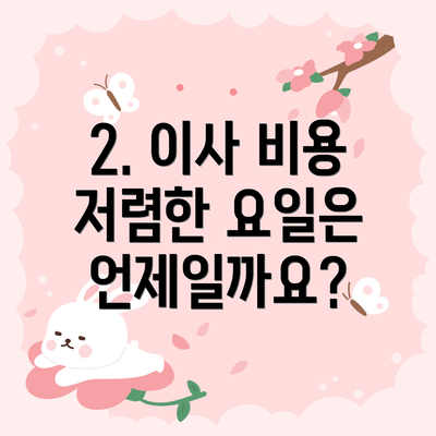 2. 이사 비용 저렴한 요일은 언제일까요?
