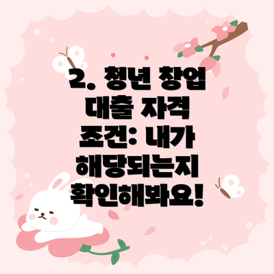 2. 청년 창업 대출 자격 조건: 내가 해당되는지 확인해봐요!