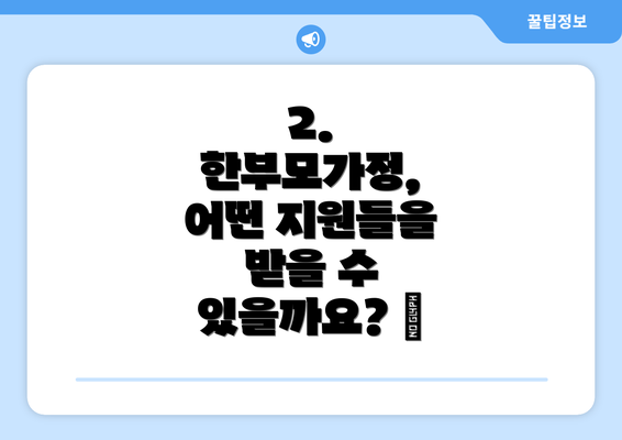 2. 한부모가정, 어떤 지원들을 받을 수 있을까요? 🎁