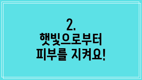 2. 햇빛으로부터 피부를 지켜요!