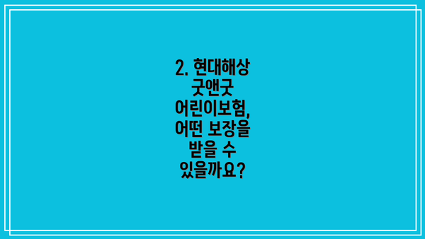 2. 현대해상 굿앤굿 어린이보험, 어떤 보장을 받을 수 있을까요?