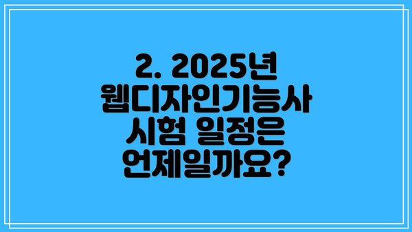 2. 2025년 웹디자인기능사 시험 일정은 언제일까요?