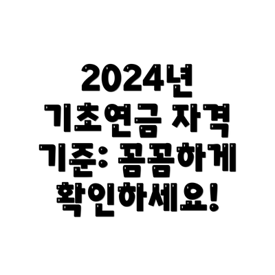 2024년 기초연금 자격 기준: 꼼꼼하게 확인하세요!