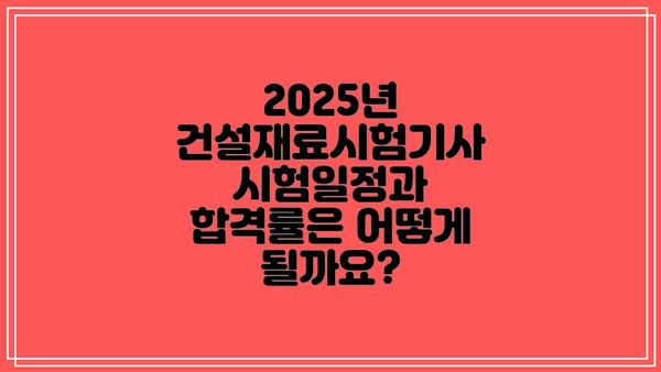 2025년 건설재료시험기사 시험일정과 합격률은 어떻게 될까요?