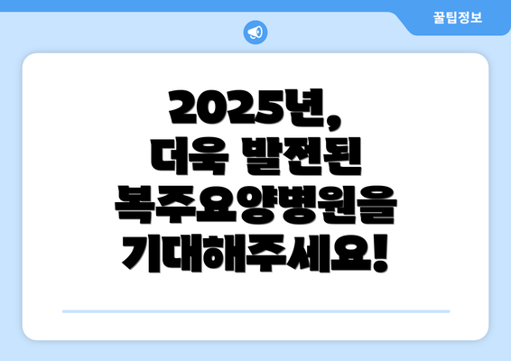 2025년, 더욱 발전된 복주요양병원을 기대해주세요!