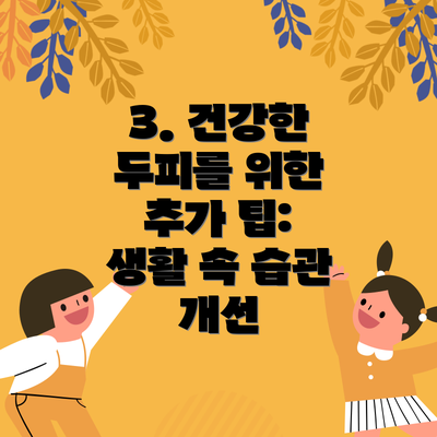 3. 건강한 두피를 위한 추가 팁: 생활 속 습관 개선