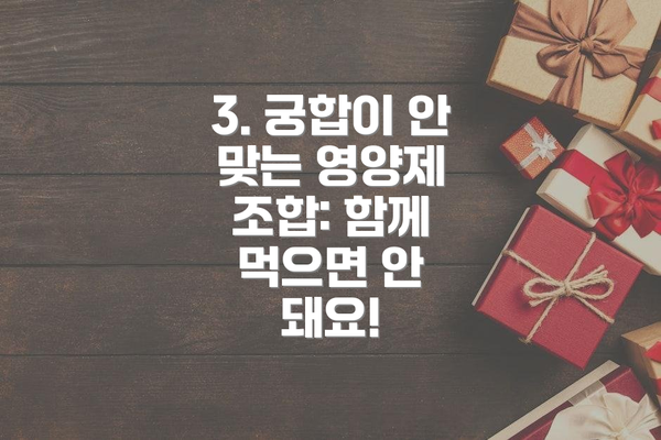 3. 궁합이 안 맞는 영양제 조합: 함께 먹으면 안 돼요!