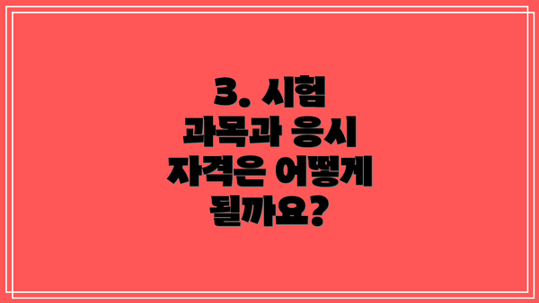 3. 시험 과목과 응시 자격은 어떻게 될까요?