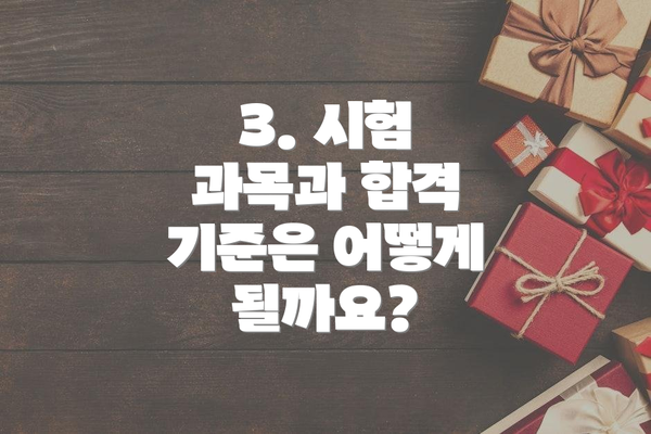 3. 시험 과목과 합격 기준은 어떻게 될까요?