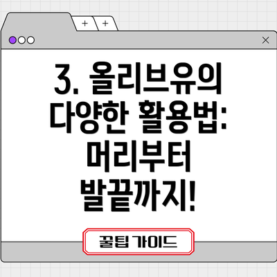 3. 올리브유의 다양한 활용법: 머리부터 발끝까지!