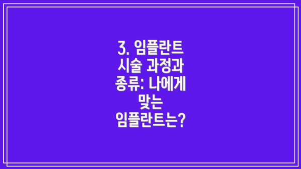 3. 임플란트 시술 과정과 종류: 나에게 맞는 임플란트는?