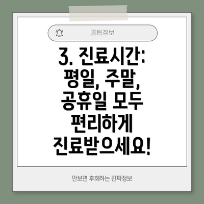 3. 진료시간: 평일, 주말, 공휴일 모두 편리하게 진료받으세요!