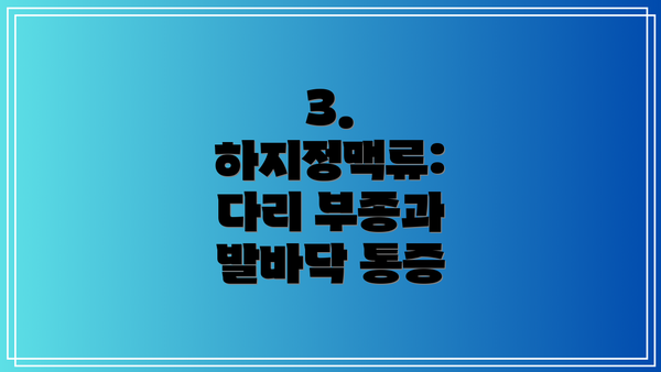 3. 하지정맥류: 다리 부종과 발바닥 통증