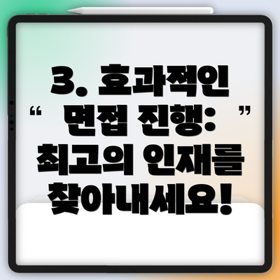 3. 효과적인 면접 진행:  최고의 인재를 찾아내세요!
