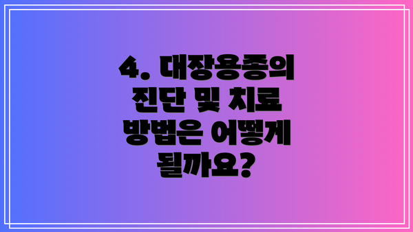 4. 대장용종의 진단 및 치료 방법은 어떻게 될까요?