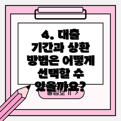 4. 대출 기간과 상환 방법은 어떻게 선택할 수 있을까요?