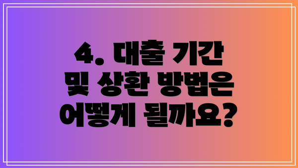4. 대출 기간 및 상환 방법은 어떻게 될까요?