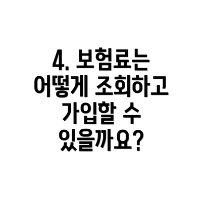 4. 보험료는 어떻게 조회하고 가입할 수 있을까요?