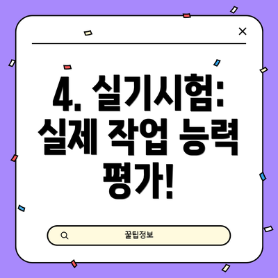 4. 실기시험:  실제 작업 능력 평가!