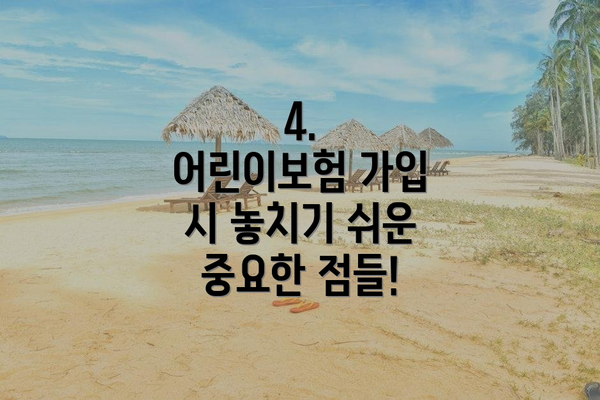4.  어린이보험 가입 시 놓치기 쉬운 중요한 점들!