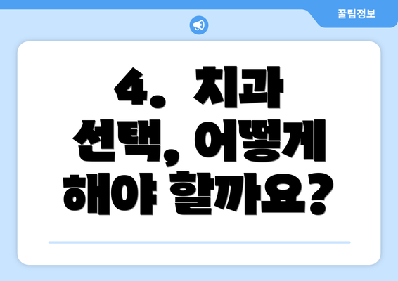4.  치과 선택, 어떻게 해야 할까요?