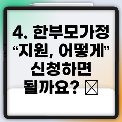 4. 한부모가정 지원, 어떻게 신청하면 될까요? 💻