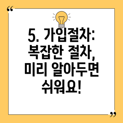 5. 가입절차: 복잡한 절차, 미리 알아두면 쉬워요!