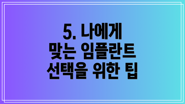 5. 나에게 맞는 임플란트 선택을 위한 팁