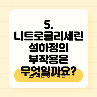 5. 니트로글리세린 설하정의 부작용은 무엇일까요?