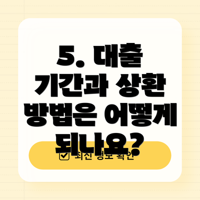 5. 대출 기간과 상환 방법은 어떻게 되나요?