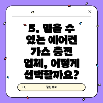 5. 믿을 수 있는 에어컨 가스 충전 업체, 어떻게 선택할까요?