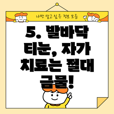 5. 발바닥 티눈, 자가 치료는 절대 금물!